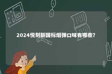 2024悦刻新国标烟弹口味有哪些
？ 